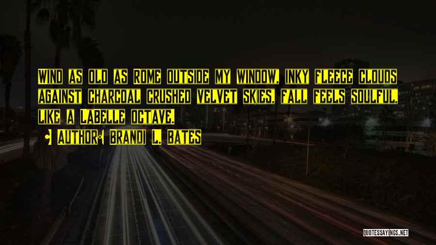 Brandi L. Bates Quotes: Wind As Old As Rome Outside My Window, Inky Fleece Clouds Against Charcoal Crushed Velvet Skies, Fall Feels Soulful, Like
