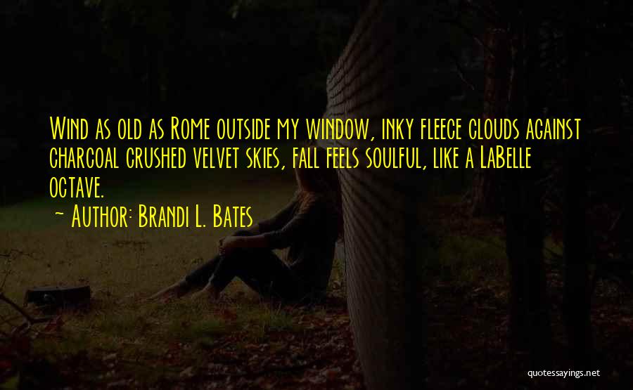 Brandi L. Bates Quotes: Wind As Old As Rome Outside My Window, Inky Fleece Clouds Against Charcoal Crushed Velvet Skies, Fall Feels Soulful, Like