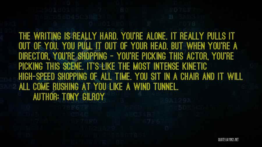 Tony Gilroy Quotes: The Writing Is Really Hard. You're Alone. It Really Pulls It Out Of You. You Pull It Out Of Your