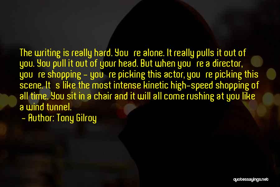 Tony Gilroy Quotes: The Writing Is Really Hard. You're Alone. It Really Pulls It Out Of You. You Pull It Out Of Your