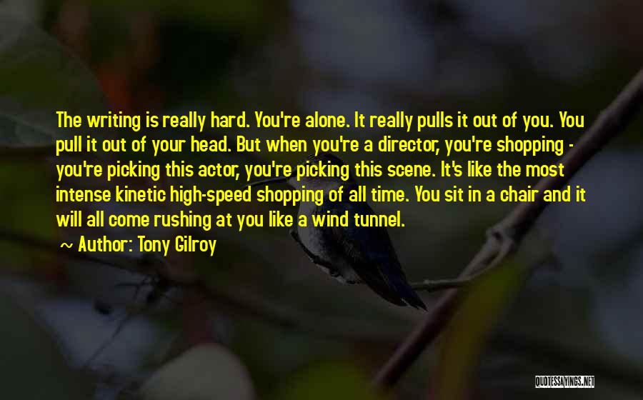 Tony Gilroy Quotes: The Writing Is Really Hard. You're Alone. It Really Pulls It Out Of You. You Pull It Out Of Your
