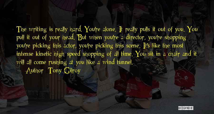 Tony Gilroy Quotes: The Writing Is Really Hard. You're Alone. It Really Pulls It Out Of You. You Pull It Out Of Your