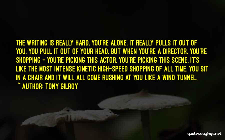 Tony Gilroy Quotes: The Writing Is Really Hard. You're Alone. It Really Pulls It Out Of You. You Pull It Out Of Your