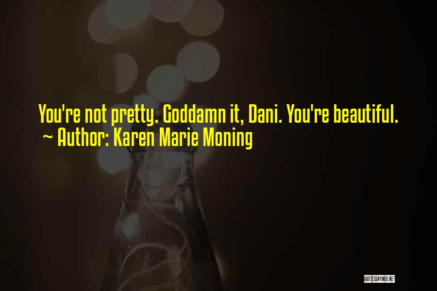 Karen Marie Moning Quotes: You're Not Pretty. Goddamn It, Dani. You're Beautiful.