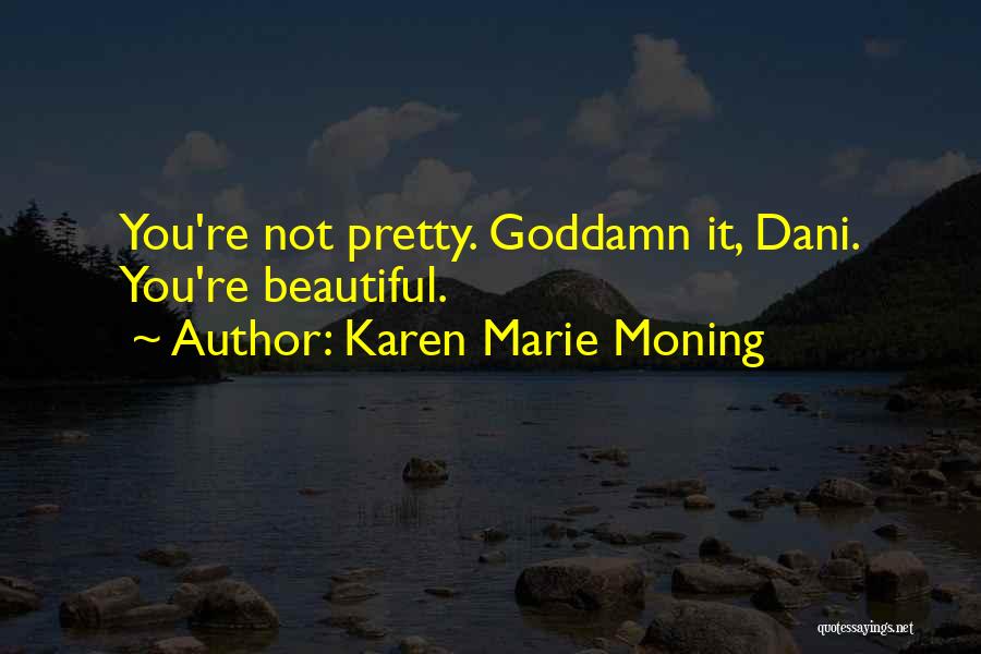 Karen Marie Moning Quotes: You're Not Pretty. Goddamn It, Dani. You're Beautiful.