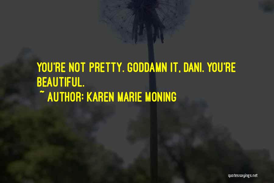 Karen Marie Moning Quotes: You're Not Pretty. Goddamn It, Dani. You're Beautiful.