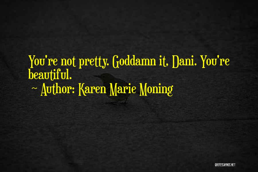 Karen Marie Moning Quotes: You're Not Pretty. Goddamn It, Dani. You're Beautiful.