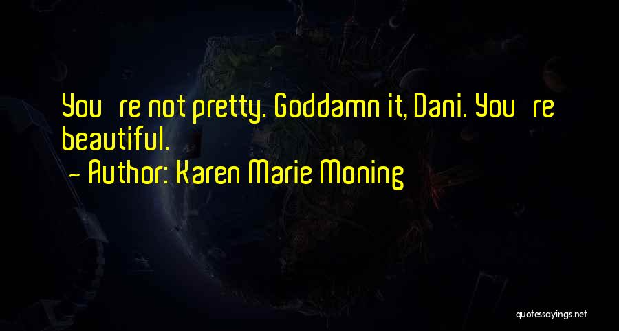 Karen Marie Moning Quotes: You're Not Pretty. Goddamn It, Dani. You're Beautiful.