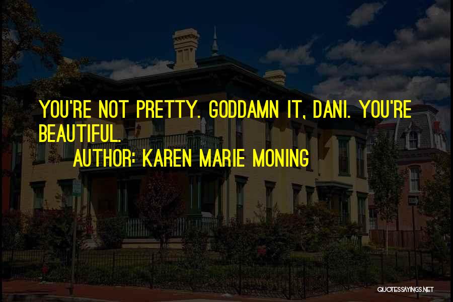 Karen Marie Moning Quotes: You're Not Pretty. Goddamn It, Dani. You're Beautiful.