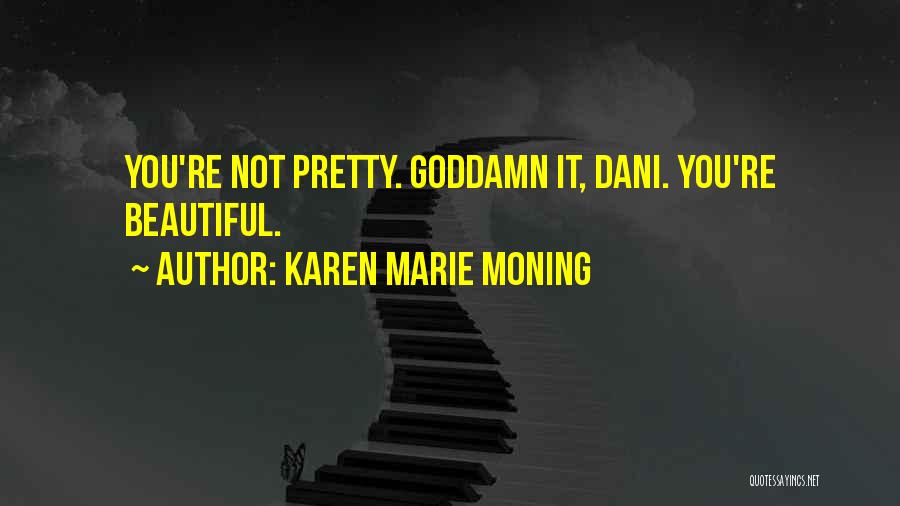 Karen Marie Moning Quotes: You're Not Pretty. Goddamn It, Dani. You're Beautiful.