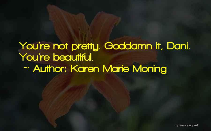 Karen Marie Moning Quotes: You're Not Pretty. Goddamn It, Dani. You're Beautiful.