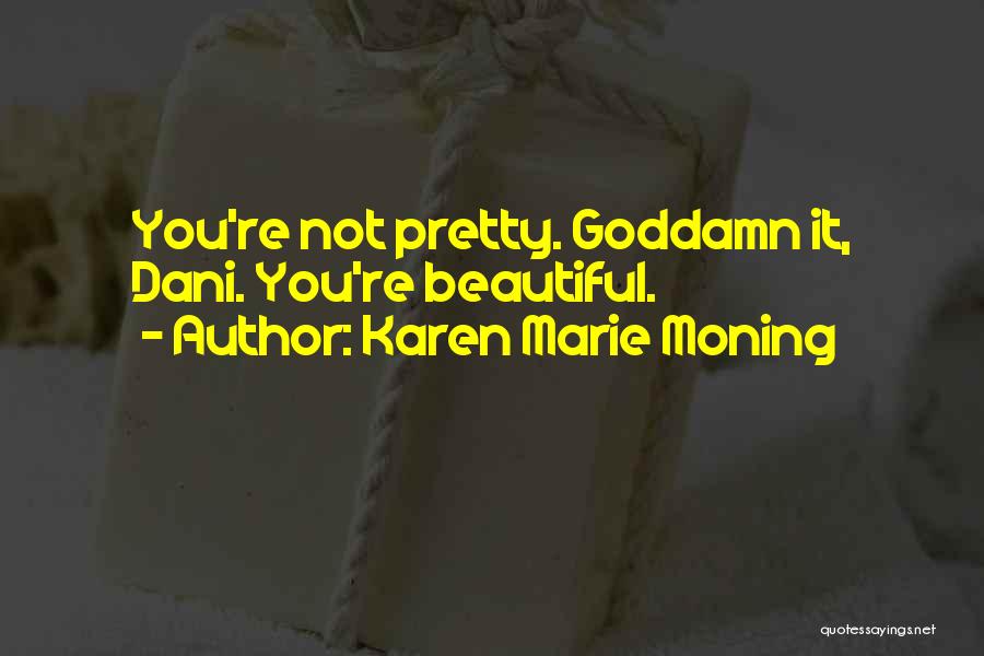 Karen Marie Moning Quotes: You're Not Pretty. Goddamn It, Dani. You're Beautiful.