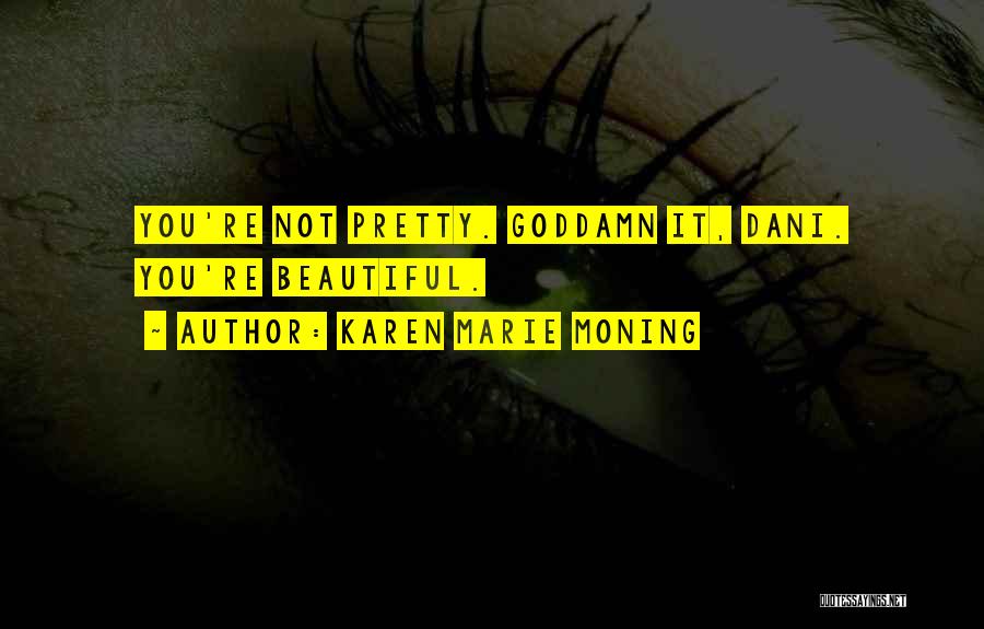 Karen Marie Moning Quotes: You're Not Pretty. Goddamn It, Dani. You're Beautiful.