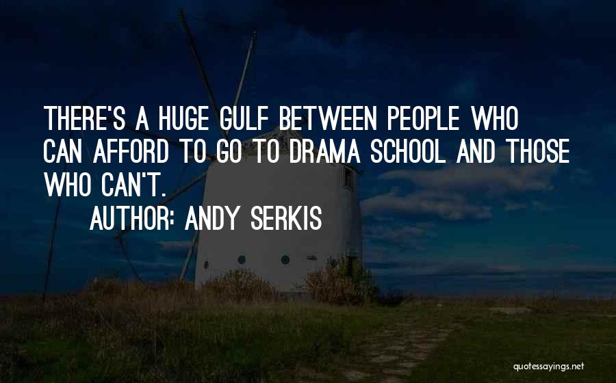 Andy Serkis Quotes: There's A Huge Gulf Between People Who Can Afford To Go To Drama School And Those Who Can't.