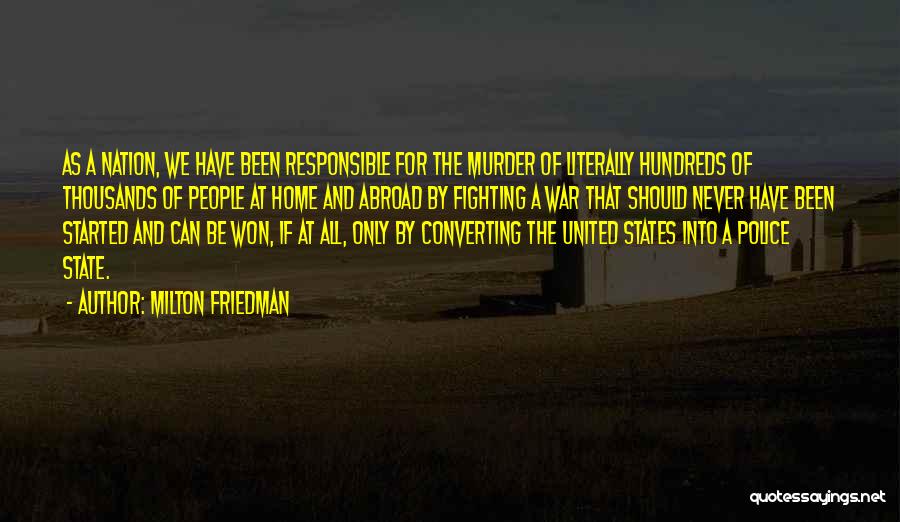 Milton Friedman Quotes: As A Nation, We Have Been Responsible For The Murder Of Literally Hundreds Of Thousands Of People At Home And