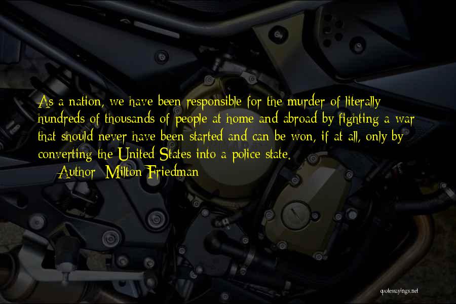 Milton Friedman Quotes: As A Nation, We Have Been Responsible For The Murder Of Literally Hundreds Of Thousands Of People At Home And