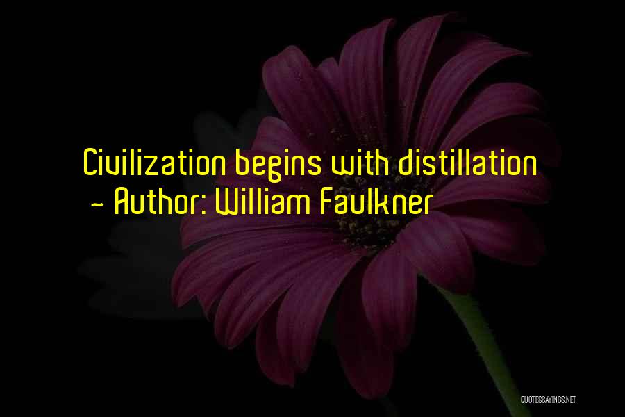 William Faulkner Quotes: Civilization Begins With Distillation