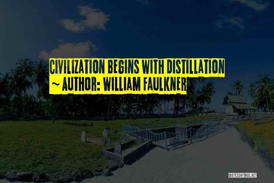 William Faulkner Quotes: Civilization Begins With Distillation