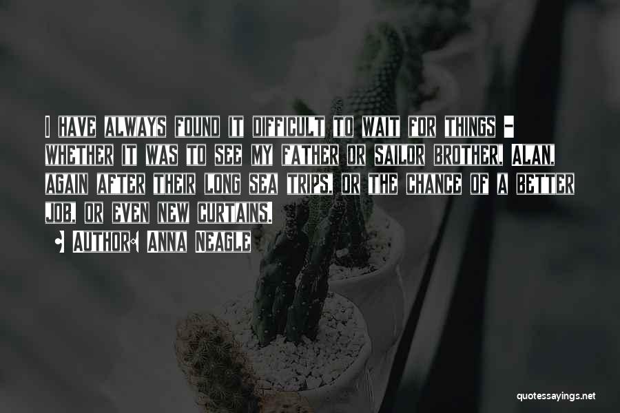 Anna Neagle Quotes: I Have Always Found It Difficult To Wait For Things - Whether It Was To See My Father Or Sailor