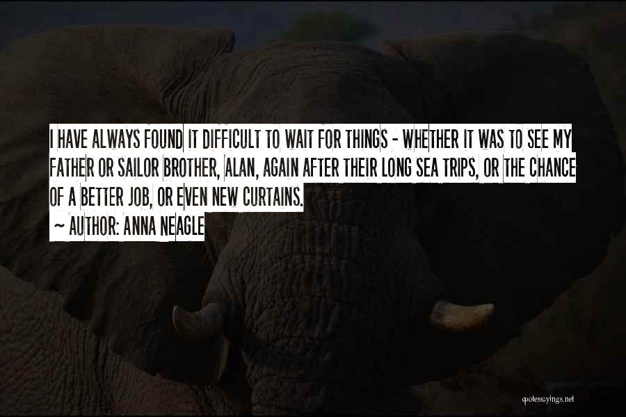 Anna Neagle Quotes: I Have Always Found It Difficult To Wait For Things - Whether It Was To See My Father Or Sailor