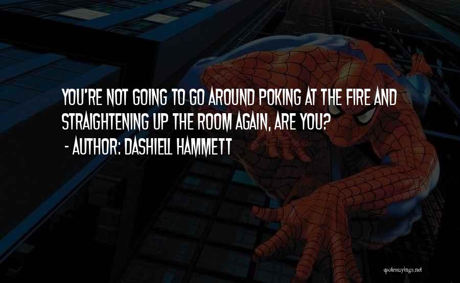 Dashiell Hammett Quotes: You're Not Going To Go Around Poking At The Fire And Straightening Up The Room Again, Are You?