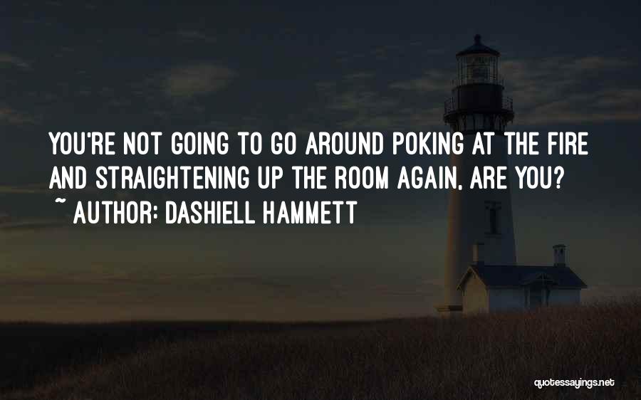 Dashiell Hammett Quotes: You're Not Going To Go Around Poking At The Fire And Straightening Up The Room Again, Are You?