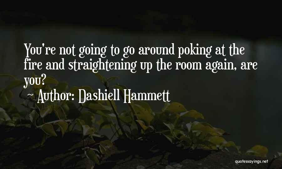 Dashiell Hammett Quotes: You're Not Going To Go Around Poking At The Fire And Straightening Up The Room Again, Are You?