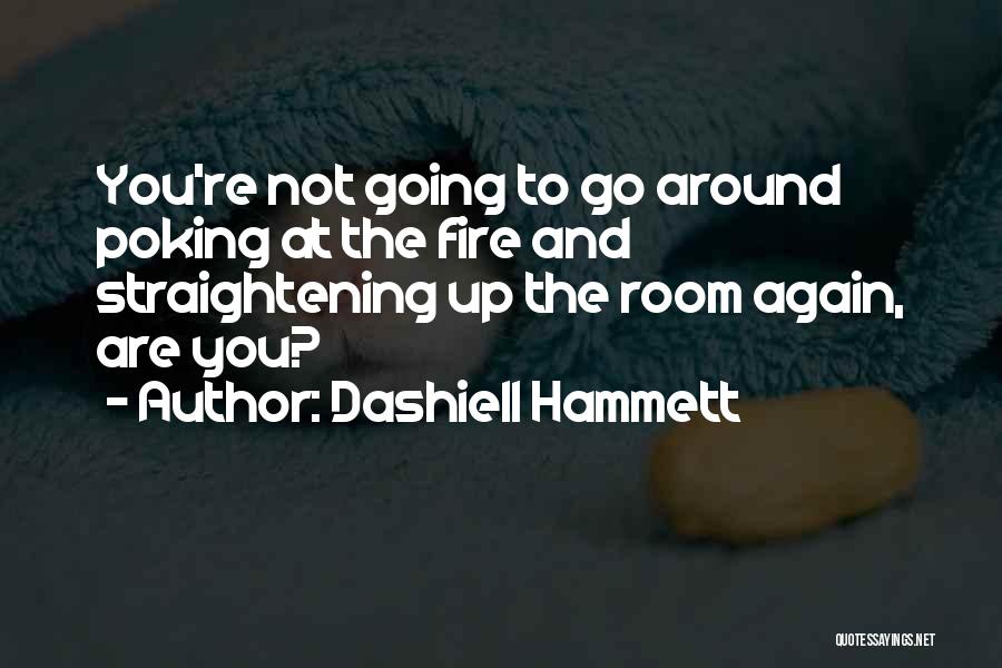 Dashiell Hammett Quotes: You're Not Going To Go Around Poking At The Fire And Straightening Up The Room Again, Are You?