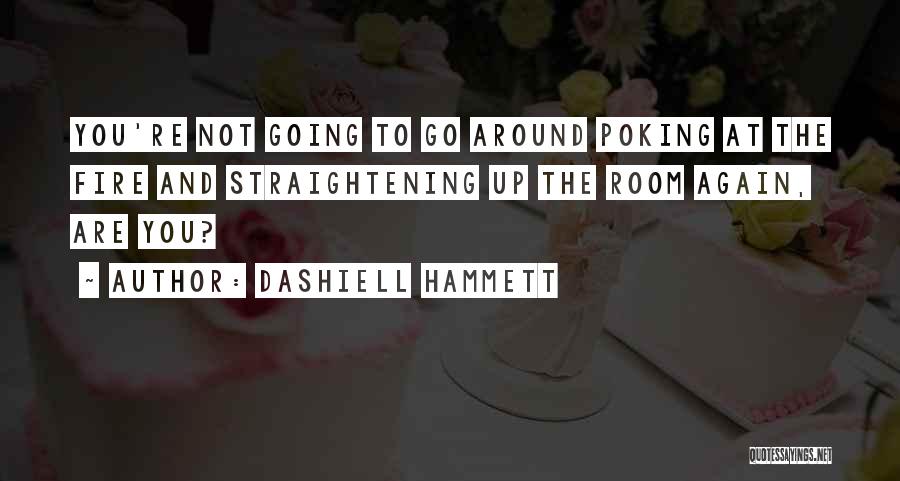 Dashiell Hammett Quotes: You're Not Going To Go Around Poking At The Fire And Straightening Up The Room Again, Are You?