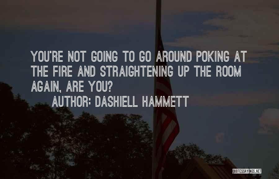 Dashiell Hammett Quotes: You're Not Going To Go Around Poking At The Fire And Straightening Up The Room Again, Are You?