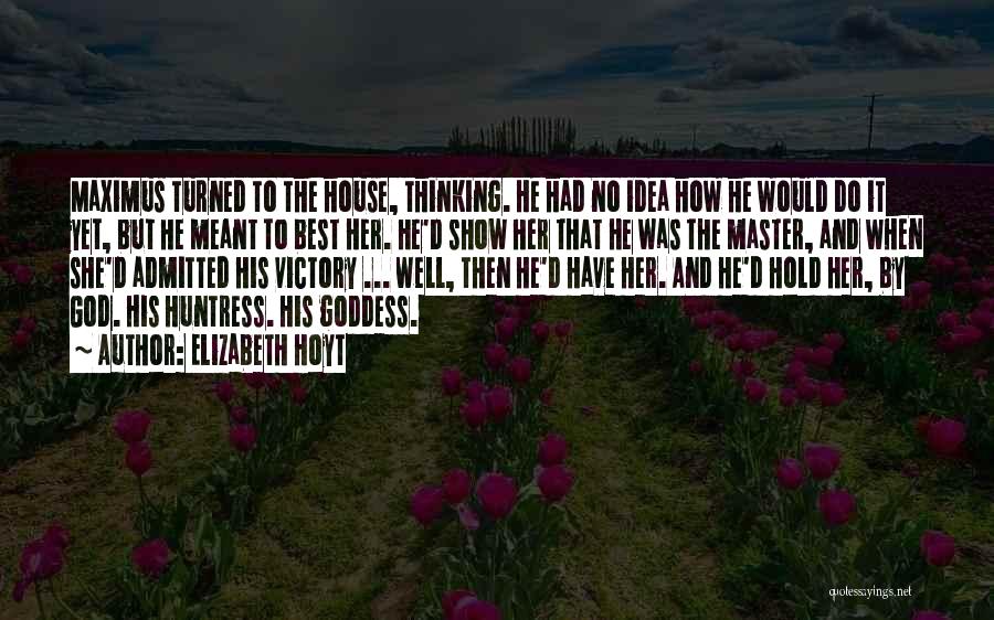 Elizabeth Hoyt Quotes: Maximus Turned To The House, Thinking. He Had No Idea How He Would Do It Yet, But He Meant To