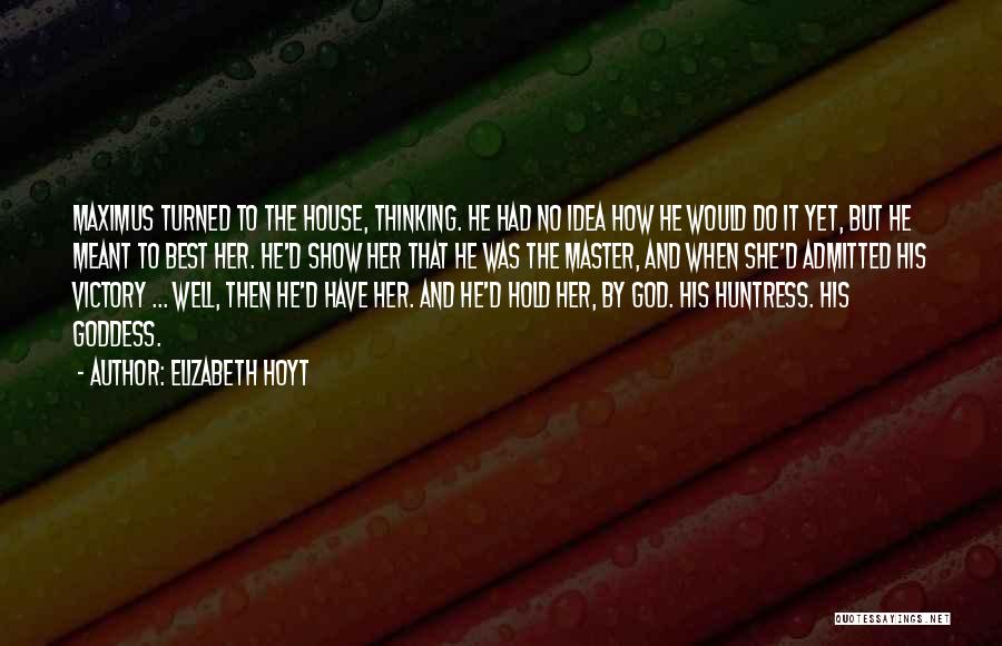 Elizabeth Hoyt Quotes: Maximus Turned To The House, Thinking. He Had No Idea How He Would Do It Yet, But He Meant To