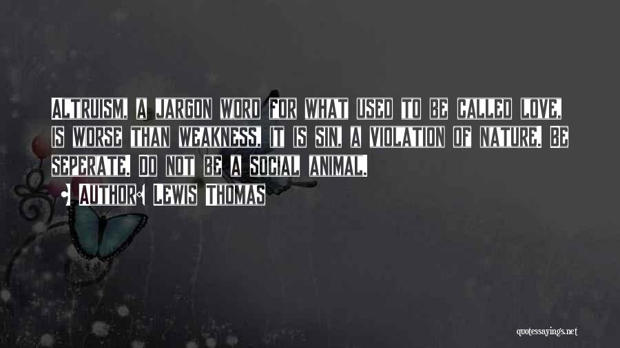 Lewis Thomas Quotes: Altruism, A Jargon Word For What Used To Be Called Love, Is Worse Than Weakness, It Is Sin, A Violation