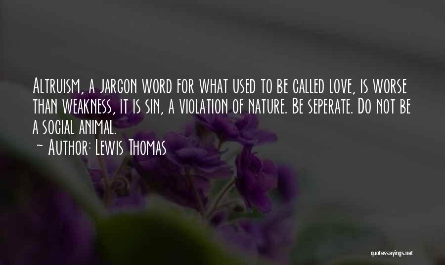 Lewis Thomas Quotes: Altruism, A Jargon Word For What Used To Be Called Love, Is Worse Than Weakness, It Is Sin, A Violation