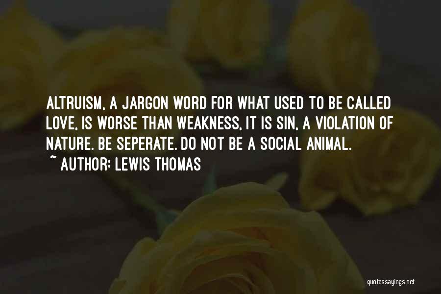 Lewis Thomas Quotes: Altruism, A Jargon Word For What Used To Be Called Love, Is Worse Than Weakness, It Is Sin, A Violation