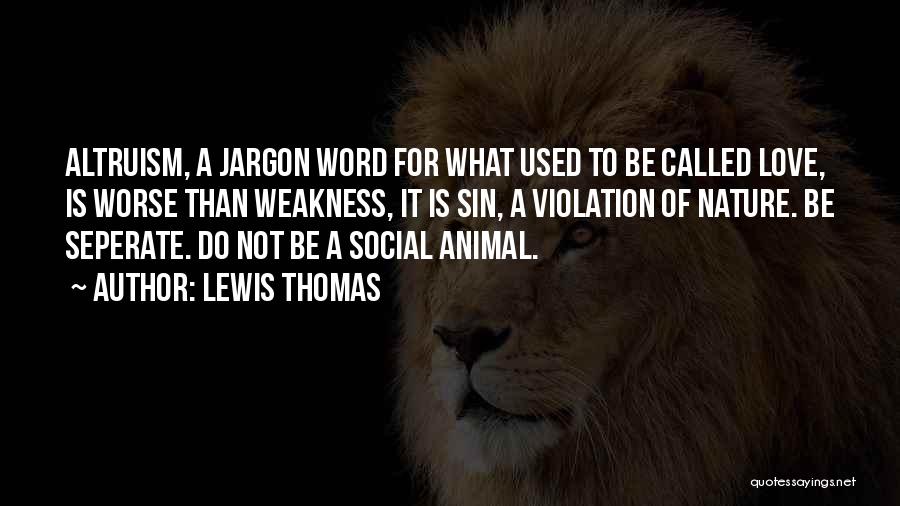 Lewis Thomas Quotes: Altruism, A Jargon Word For What Used To Be Called Love, Is Worse Than Weakness, It Is Sin, A Violation