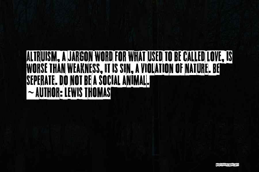 Lewis Thomas Quotes: Altruism, A Jargon Word For What Used To Be Called Love, Is Worse Than Weakness, It Is Sin, A Violation