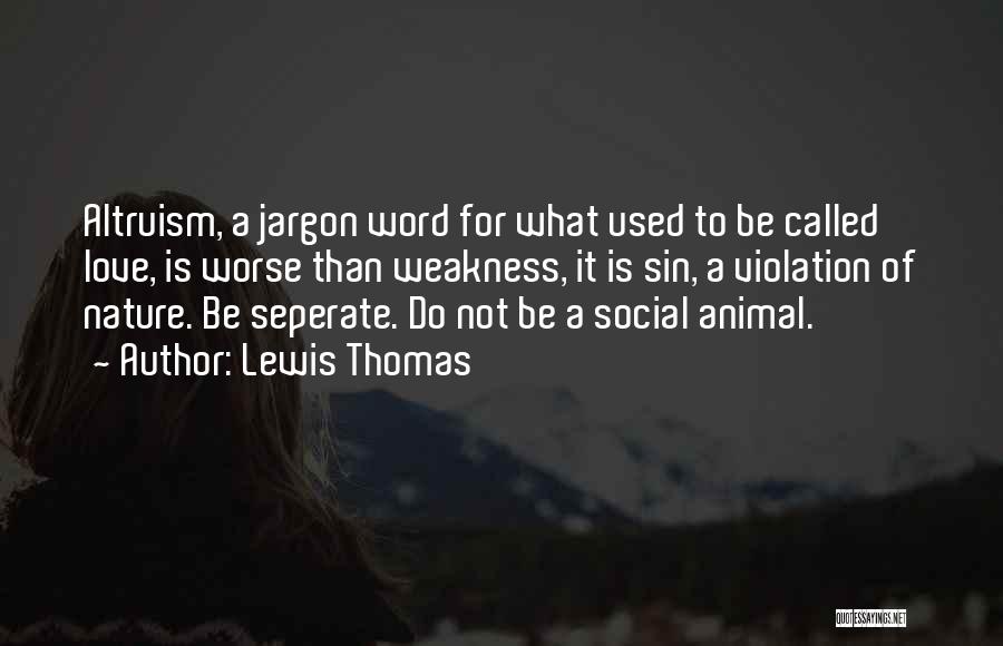 Lewis Thomas Quotes: Altruism, A Jargon Word For What Used To Be Called Love, Is Worse Than Weakness, It Is Sin, A Violation