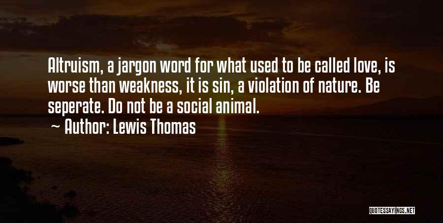 Lewis Thomas Quotes: Altruism, A Jargon Word For What Used To Be Called Love, Is Worse Than Weakness, It Is Sin, A Violation