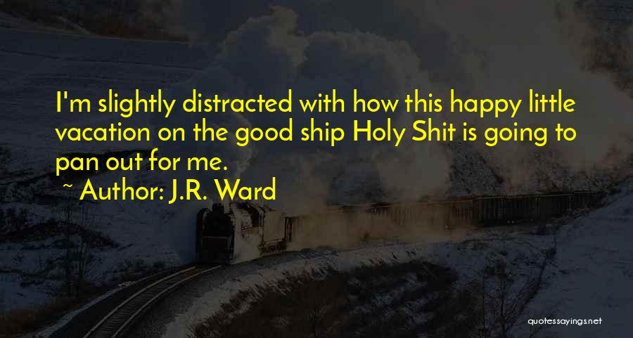 J.R. Ward Quotes: I'm Slightly Distracted With How This Happy Little Vacation On The Good Ship Holy Shit Is Going To Pan Out