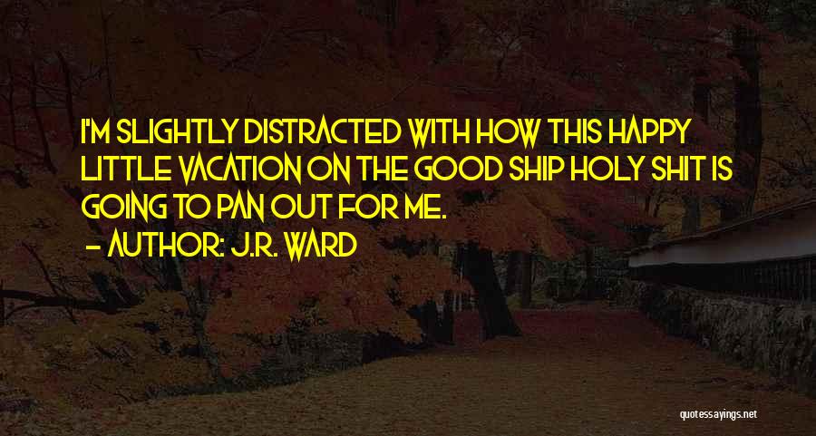 J.R. Ward Quotes: I'm Slightly Distracted With How This Happy Little Vacation On The Good Ship Holy Shit Is Going To Pan Out