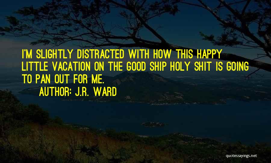 J.R. Ward Quotes: I'm Slightly Distracted With How This Happy Little Vacation On The Good Ship Holy Shit Is Going To Pan Out