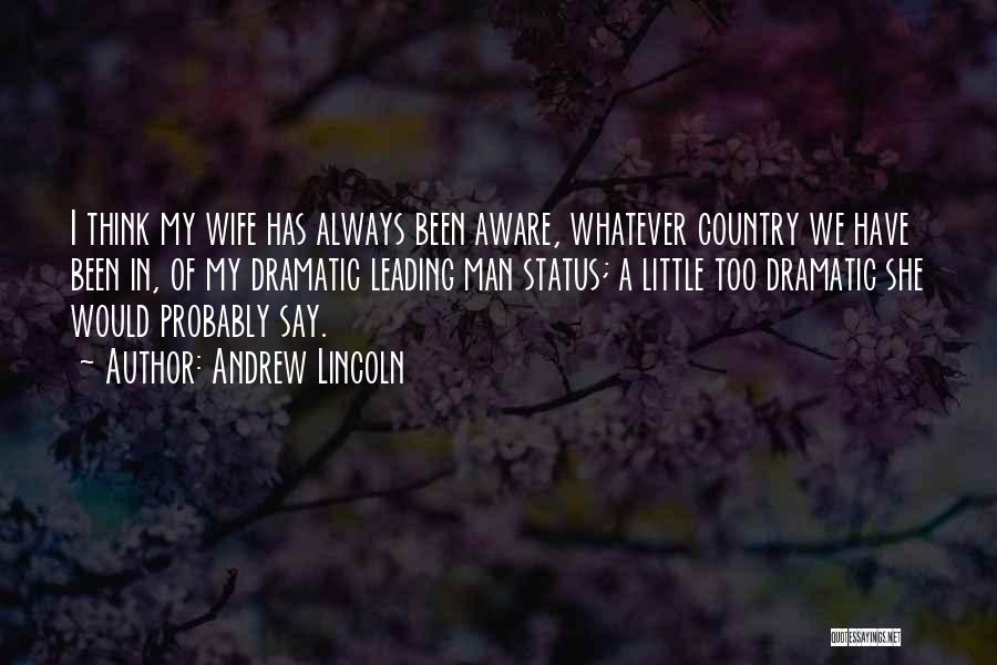 Andrew Lincoln Quotes: I Think My Wife Has Always Been Aware, Whatever Country We Have Been In, Of My Dramatic Leading Man Status;