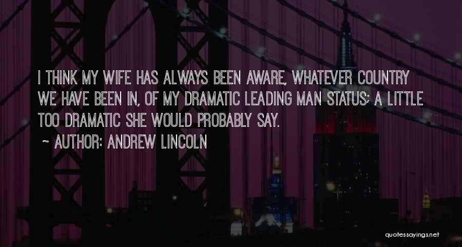 Andrew Lincoln Quotes: I Think My Wife Has Always Been Aware, Whatever Country We Have Been In, Of My Dramatic Leading Man Status;