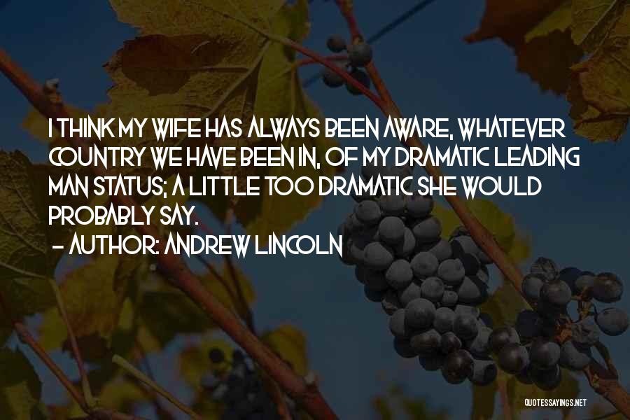 Andrew Lincoln Quotes: I Think My Wife Has Always Been Aware, Whatever Country We Have Been In, Of My Dramatic Leading Man Status;