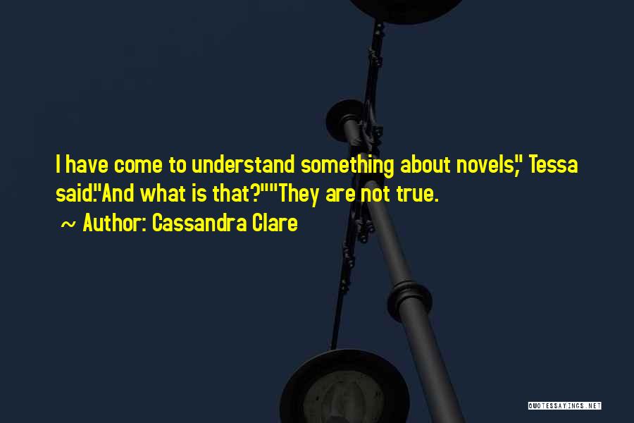 Cassandra Clare Quotes: I Have Come To Understand Something About Novels, Tessa Said.and What Is That?they Are Not True.