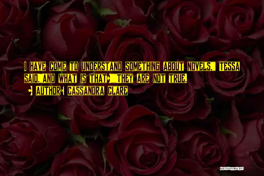 Cassandra Clare Quotes: I Have Come To Understand Something About Novels, Tessa Said.and What Is That?they Are Not True.