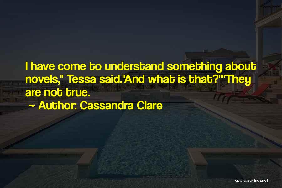 Cassandra Clare Quotes: I Have Come To Understand Something About Novels, Tessa Said.and What Is That?they Are Not True.