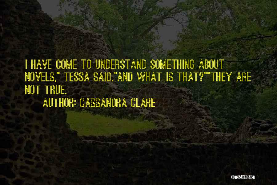 Cassandra Clare Quotes: I Have Come To Understand Something About Novels, Tessa Said.and What Is That?they Are Not True.