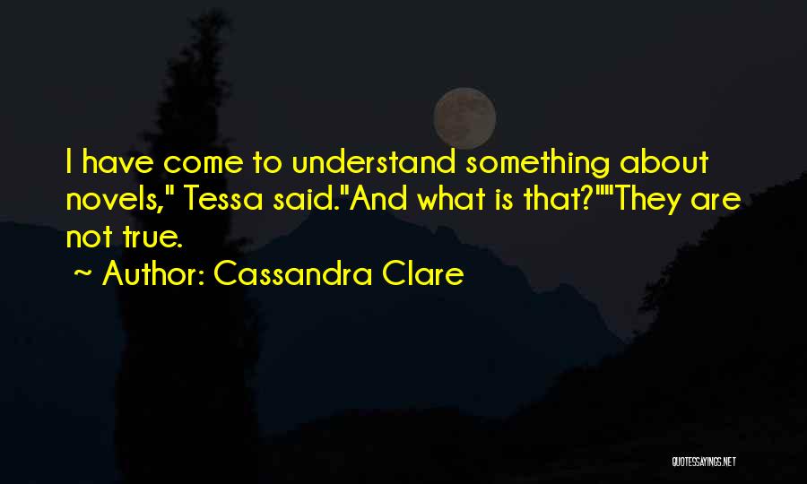 Cassandra Clare Quotes: I Have Come To Understand Something About Novels, Tessa Said.and What Is That?they Are Not True.